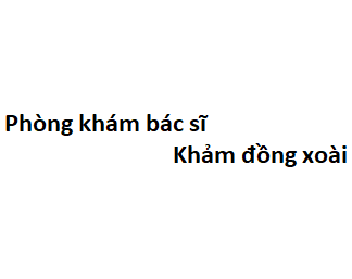 Phòng khám bác sĩ Khảm đồng xoài ở đâu? giá khám bao nhiêu tiền?