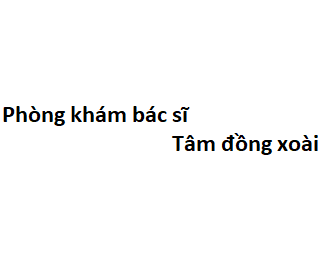 Phòng khám bác sĩ Tâm đồng xoài ở đâu? giá khám bao nhiêu tiền?