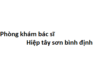 Phòng khám bác sĩ Hiệp tây sơn bình định ở đâu? giá khám bao nhiêu tiền?