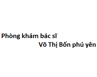 Phòng khám bác sĩ Võ Thị Bốn phú yên ở đâu? giá khám bao nhiêu tiền?