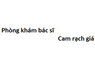 Phòng khám bác sĩ Cam rạch giá ở đâu? giá khám bao nhiêu tiền?