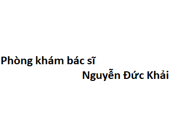 Phòng khám bác sĩ Nguyễn Đức Khải ở đâu? giá khám bao nhiêu tiền?