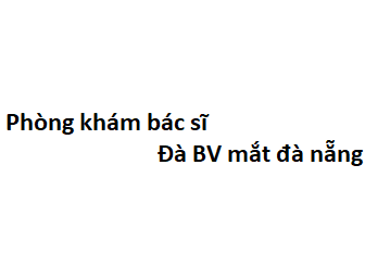 Phòng khám bác sĩ Đà BV mắt đà nẵng ở đâu? giá khám bao nhiêu tiền?