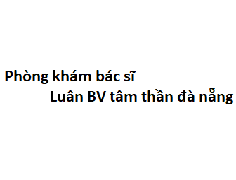 Phòng khám bác sĩ Luân BV tâm thần đà nẵng ở đâu? giá khám bao nhiêu tiền?