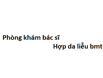 Phòng khám bác sĩ Hợp da liễu bmt ở đâu? giá khám bao nhiêu tiền?