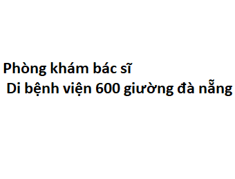 Phòng khám bác sĩ Di bệnh viện 600 giường đà nẵng ở đâu? giá khám bao nhiêu tiền?