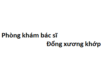 Phòng khám bác sĩ Đổng xương khớp ở đâu? giá khám bao nhiêu tiền?