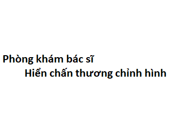 Phòng khám bác sĩ Hiển chấn thương chỉnh hình ở đâu? giá khám bao nhiêu tiền?