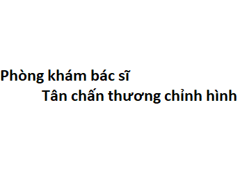 Phòng khám bác sĩ Tân chấn thương chỉnh hình ở đâu? giá khám bao nhiêu tiền?