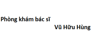Phòng khám bác sĩ Vũ Hữu Hùng ở đâu? giá khám bao nhiêu tiền?