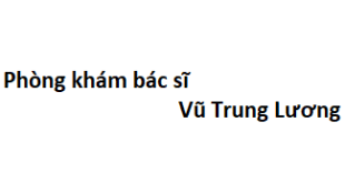 Phòng khám bác sĩ Vũ Trung Lương ở đâu? giá khám bao nhiêu tiền?