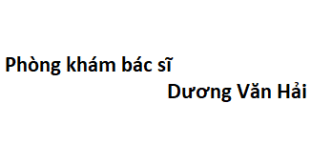 Phòng khám bác sĩ Dương Văn Hải ở đâu? giá khám bao nhiêu tiền?