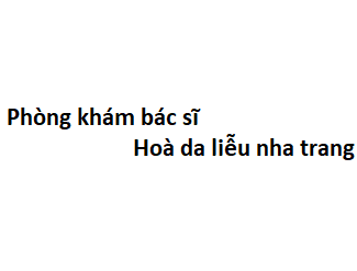 Phòng khám bác sĩ Hoà da liễu nha trang ở đâu? giá khám bao nhiêu tiền?