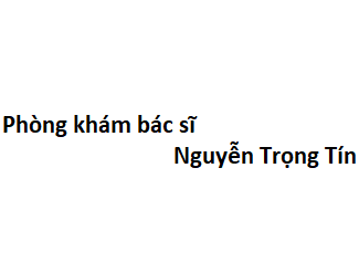 Phòng khám bác sĩ Nguyễn Trọng Tín ở đâu? giá khám bao nhiêu tiền?