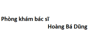 Phòng khám bác sĩ Hoàng Bá Dũng ở đâu? giá khám bao nhiêu tiền?