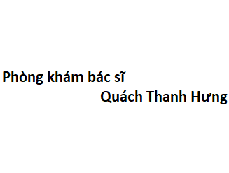 Phòng khám bác sĩ Quách Thanh Hưng ở đâu? giá khám bao nhiêu tiền?