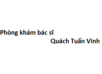 Phòng khám bác sĩ Quách Tuấn Vinh ở đâu? giá khám bao nhiêu tiền?