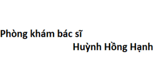Phòng khám bác sĩ Huỳnh Hồng Hạnh ở đâu? giá khám bao nhiêu tiền?