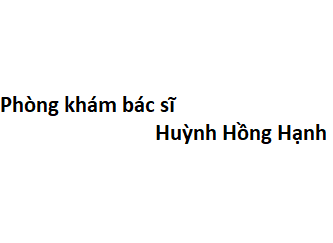 Phòng khám bác sĩ Huỳnh Hồng Hạnh ở đâu? giá khám bao nhiêu tiền?