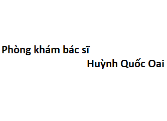 Phòng khám bác sĩ Huỳnh Quốc Oai ở đâu? giá khám bao nhiêu tiền?