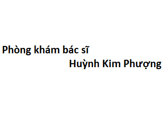 Phòng khám bác sĩ Huỳnh Kim Phượng ở đâu? giá khám bao nhiêu tiền?