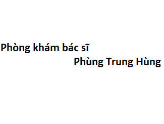 Phòng khám bác sĩ Phùng Trung Hùng ở đâu? giá khám bao nhiêu tiền?