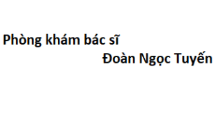 Phòng khám bác sĩ Đoàn Ngọc Tuyến ở đâu? giá khám bao nhiêu tiền?