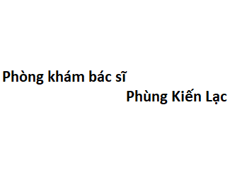 Phòng khám bác sĩ Phùng Kiến Lạc ở đâu? giá khám bao nhiêu tiền?