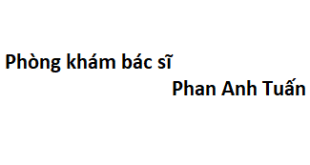 Phòng khám bác sĩ Phan Anh Tuấn ở đâu? giá khám bao nhiêu tiền?