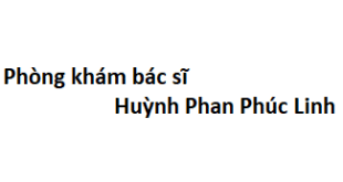 Phòng khám bác sĩ Huỳnh Phan Phúc Linh ở đâu? giá khám bao nhiêu tiền?