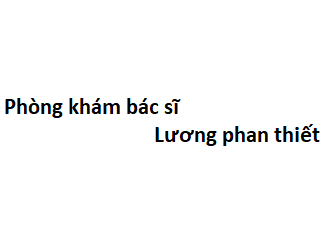 Phòng khám bác sĩ Lương phan thiết ở đâu? giá khám bao nhiêu tiền?