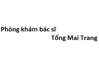 Phòng khám bác sĩ Tống Mai Trang ở đâu? giá khám bao nhiêu tiền?