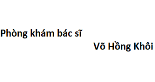 Phòng khám bác sĩ Võ Hồng Khôi ở đâu? giá khám bao nhiêu tiền?
