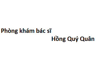 Phòng khám bác sĩ Hồng Quý Quân ở đâu? giá khám bao nhiêu tiền?