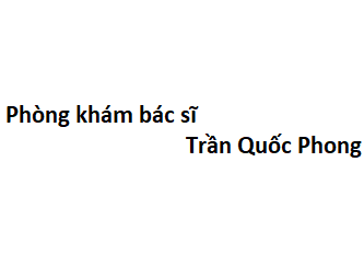 Phòng khám bác sĩ Trần Quốc Phong ở đâu? giá khám bao nhiêu tiền?