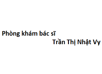 Phòng khám bác sĩ Trần Thị Nhật Vy ở đâu? giá khám bao nhiêu tiền?