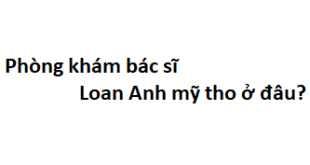 Phòng khám bác sĩ Loan Anh mỹ tho ở đâu? giá khám bao nhiêu tiền?
