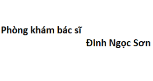 Phòng khám bác sĩ Đinh Ngọc Sơn ở đâu? giá khám bao nhiêu tiền?