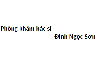 Phòng khám bác sĩ Đinh Ngọc Sơn ở đâu? giá khám bao nhiêu tiền?