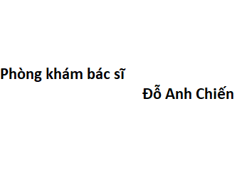 Phòng khám bác sĩ Đỗ Anh Chiến ở đâu? giá khám bao nhiêu tiền?