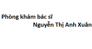 Phòng khám bác sĩ Nguyễn Thị Anh Xuân ở đâu? giá khám bao nhiêu tiền?