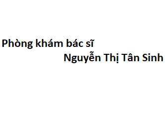 Phòng khám bác sĩ Nguyễn Thị Tân Sinh ở đâu? giá khám bao nhiêu tiền?