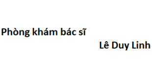 Phòng khám bác sĩ Lê Duy Linh ở đâu? giá khám bao nhiêu tiền?