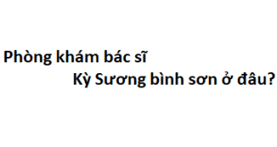 Phòng khám bác sĩ Kỳ Sương bình sơn ở đâu? giá khám bao nhiêu tiền?