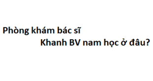Phòng khám bác sĩ Khanh BV nam học ở đâu? giá khám bao nhiêu tiền?