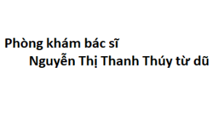 Phòng khám bác sĩ Nguyễn Thị Thanh Thúy từ dũ ở đâu? giá khám bao nhiêu tiền?