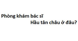 Phòng khám bác sĩ Hầu tân châu ở đâu? giá khám bao nhiêu tiền?