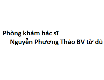 Phòng khám bác sĩ Nguyễn Phương Thảo BV từ dũ ở đâu? giá khám bao nhiêu tiền?