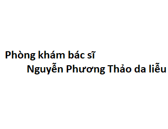 Phòng khám bác sĩ Nguyễn Phương Thảo da liễu ở đâu? giá khám bao nhiêu tiền?