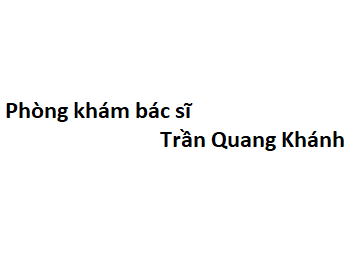 Phòng khám bác sĩ Trần Quang Khánh BV nguyễn tri phương đâu? giá khám bao nhiêu tiền?
